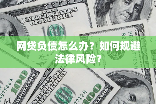 武汉网贷负债怎么办？如何规避法律风险？