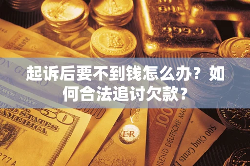 武汉起诉后要不到钱怎么办？如何合法追讨欠款？