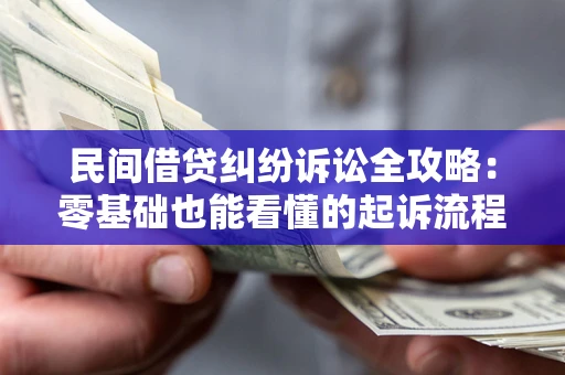 武汉民间借贷纠纷诉讼全攻略：零基础也能看懂的起诉流程与证据整理指南