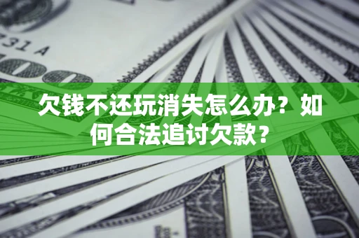 武汉欠钱不还玩消失怎么办？如何合法追讨欠款？