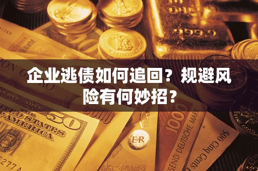 武汉企业逃债如何追回？规避风险有何妙招？