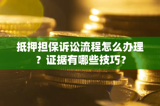武汉抵押担保诉讼流程怎么办理？证据有哪些技巧？