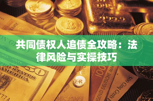 武汉共同债权人追债全攻略：法律风险与实操技巧