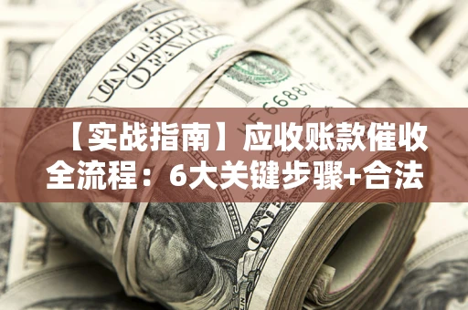 武汉【实战指南】应收账款催收全流程：6大关键步骤+合法回款技巧