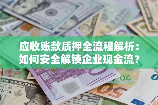 武汉应收账款质押全流程解析：如何安全解锁企业现金流？
