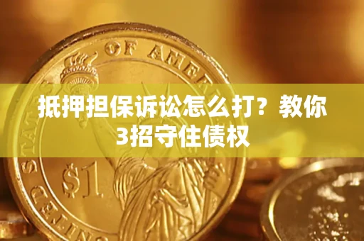 武汉抵押担保诉讼怎么打？教你3招守住债权