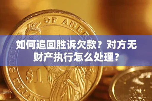 武汉如何追回胜诉欠款？对方无财产执行怎么处理？