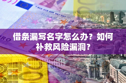 武汉借条漏写名字怎么办？如何补救风险漏洞？