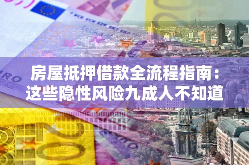 武汉房屋抵押借款全流程指南：这些隐性风险九成人不知道