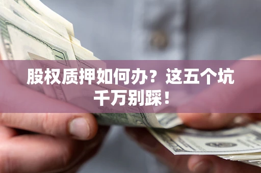 武汉股权质押如何办？这五个坑千万别踩！