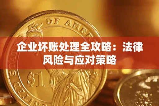 武汉企业坏账处理全攻略：法律风险与应对策略