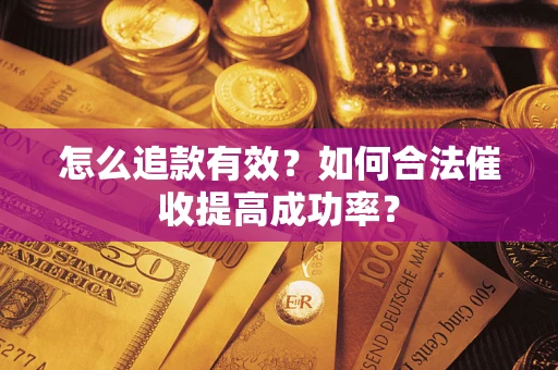 武汉怎么追款有效？如何合法催收提高成功率？