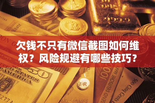 武汉欠钱不只有微信截图如何维权？风险规避有哪些技巧？