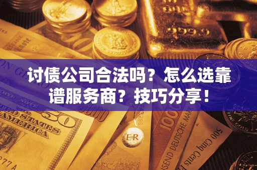 武汉讨债公司合法吗？怎么选靠谱服务商？技巧分享！