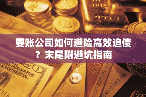 武汉要账公司如何避险高效追债？末尾附避坑指南