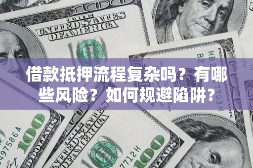 武汉借款抵押流程复杂吗？有哪些风险？如何规避陷阱？