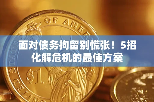 武汉面对债务拘留别慌张！5招化解危机的最佳方案