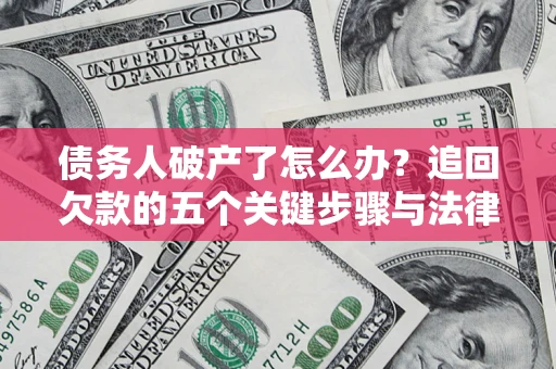 武汉债务人破产了怎么办？追回欠款的五个关键步骤与法律策略