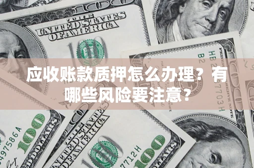 武汉应收账款质押怎么办理？有哪些风险要注意？