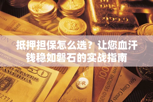 武汉抵押担保怎么选？让您血汗钱稳如磐石的实战指南