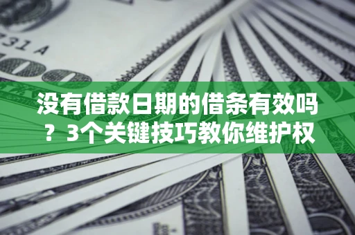 武汉没有借款日期的借条有效吗？3个关键技巧教你维护权益