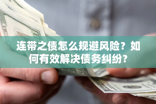 武汉连带之债怎么规避风险？如何有效解决债务纠纷？