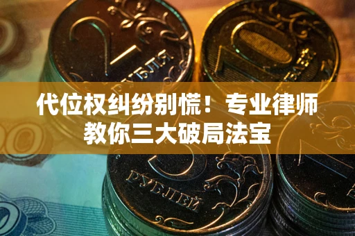 武汉代位权纠纷别慌！专业律师教你三大破局法宝
