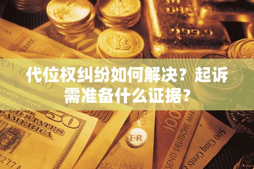 武汉代位权纠纷如何解决？起诉需准备什么证据？