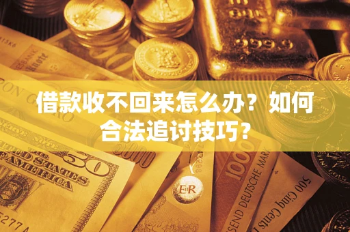 武汉借款收不回来怎么办？如何合法追讨技巧？