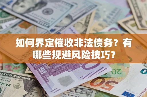 武汉如何界定催收非法债务？有哪些规避风险技巧？