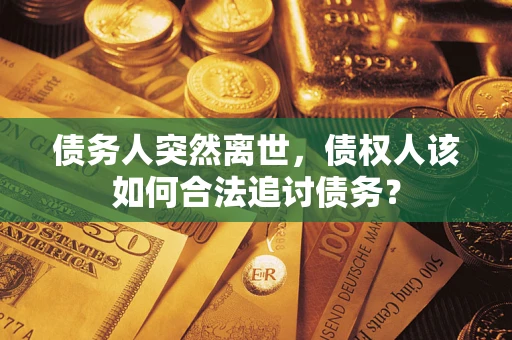 武汉债务人突然离世，债权人该如何合法追讨债务？