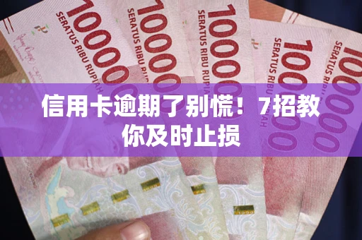 武汉信用卡逾期了别慌！7招教你及时止损