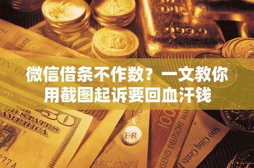 武汉微信借条不作数？一文教你用截图起诉要回血汗钱
