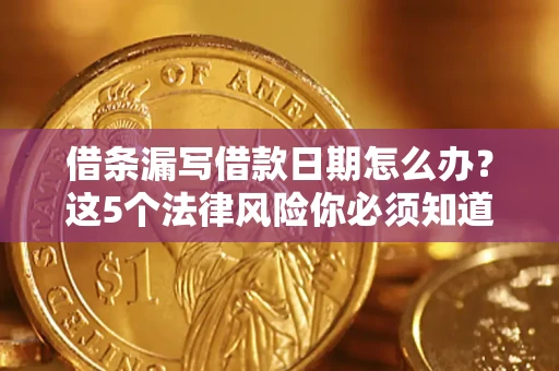 武汉借条漏写借款日期怎么办？这5个法律风险你必须知道
