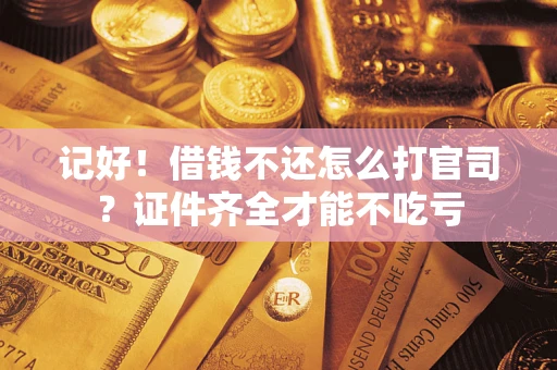武汉记好！借钱不还怎么打官司？证件齐全才能不吃亏