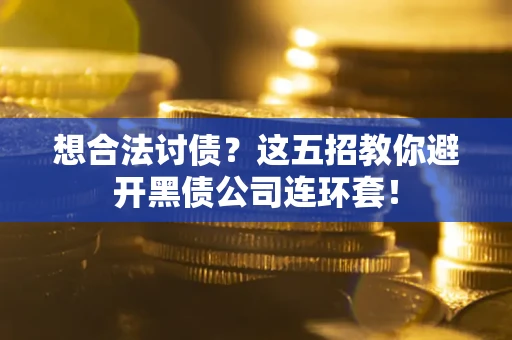 武汉想合法讨债？这五招教你避开黑债公司连环套！