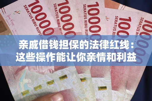 武汉亲戚借钱担保的法律红线：这些操作能让你亲情和利益两不误