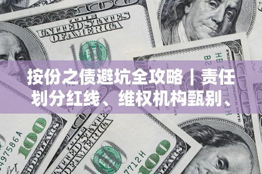 武汉按份之债避坑全攻略｜责任划分红线、维权机构甄别、纠纷处理全流程拆解