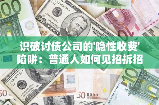 武汉识破讨债公司的'隐性收费'陷阱：普通人如何见招拆招？