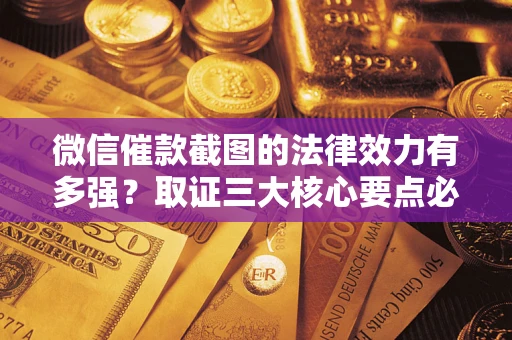 武汉微信催款截图的法律效力有多强？取证三大核心要点必须知道！