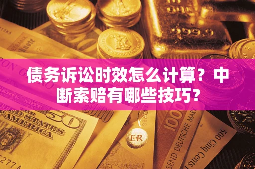 武汉债务诉讼时效怎么计算？中断索赔有哪些技巧？