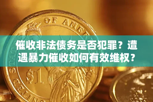 武汉催收非法债务是否犯罪？遭遇暴力催收如何有效维权？