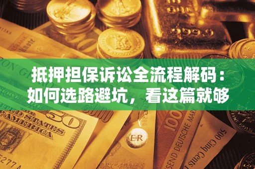武汉抵押担保诉讼全流程解码：如何选路避坑，看这篇就够了