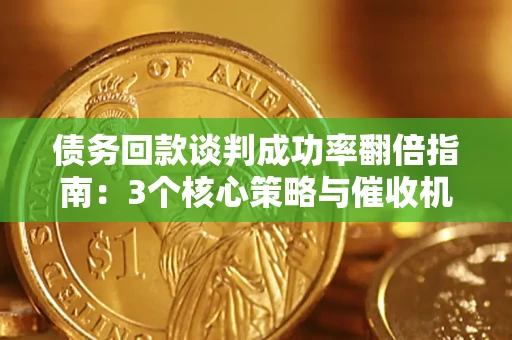 武汉债务回款谈判成功率翻倍指南：3个核心策略与催收机构避坑法则