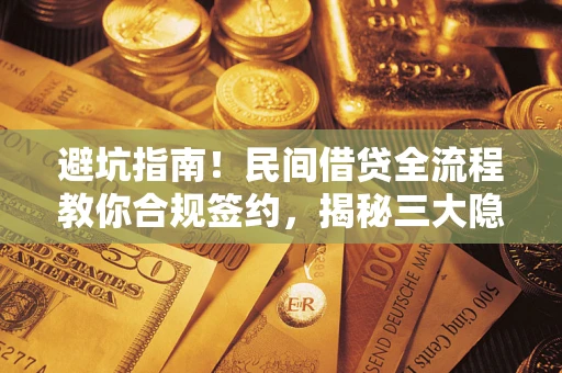 武汉避坑指南！民间借贷全流程教你合规签约，揭秘三大隐形陷阱