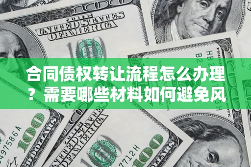 武汉合同债权转让流程怎么办理？需要哪些材料如何避免风险？