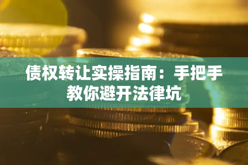 武汉债权转让实操指南：手把手教你避开法律坑