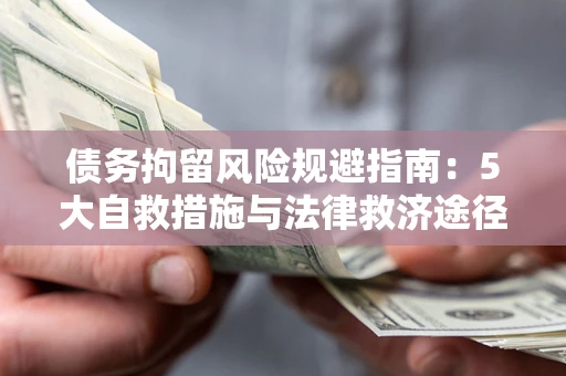 武汉债务拘留风险规避指南：5大自救措施与法律救济途径