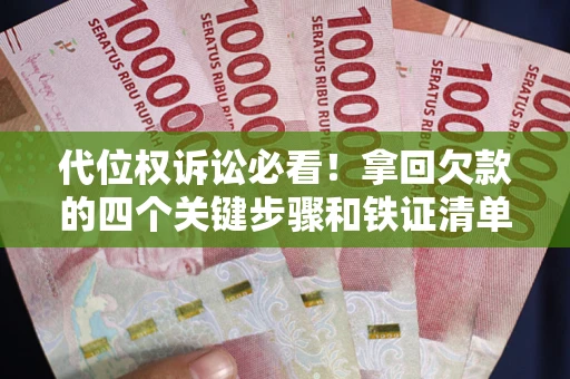 武汉代位权诉讼必看!拿回欠款的四个关键步骤和铁证清单 武汉代位权诉讼必看!拿回欠款的四个关键步骤和铁证清单