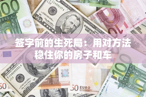 武汉签字前的生死局：用对方法稳住你的房子和车